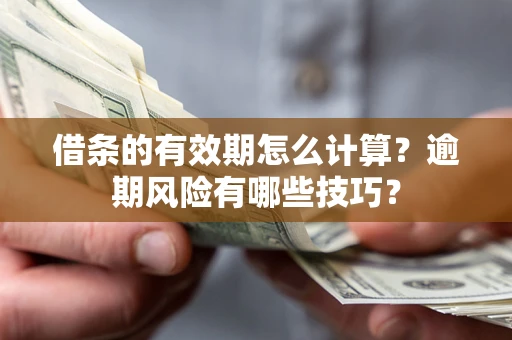 武汉借条的有效期怎么计算？逾期风险有哪些技巧？