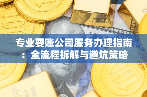 武汉专业要账公司服务办理指南：全流程拆解与避坑策略