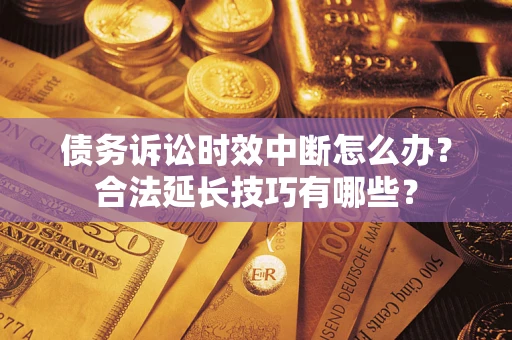 武汉债务诉讼时效中断怎么办？合法延长技巧有哪些？