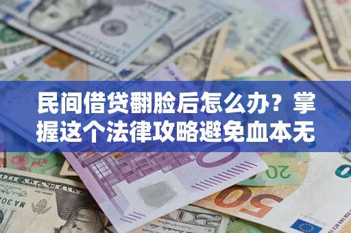 武汉民间借贷翻脸后怎么办？掌握这个法律攻略避免血本无归