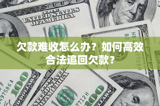 武汉欠款难收怎么办？如何高效合法追回欠款？