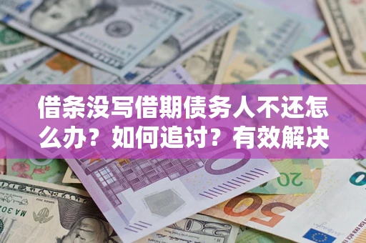 武汉借条没写借期债务人不还怎么办？如何追讨？有效解决方案！