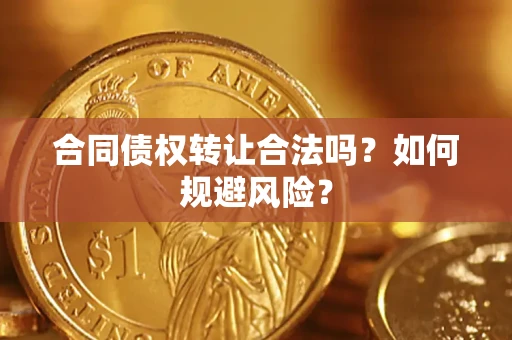 武汉合同债权转让合法吗?如何规避风险? 武汉合同债权转让合法吗?如何规避风险?
