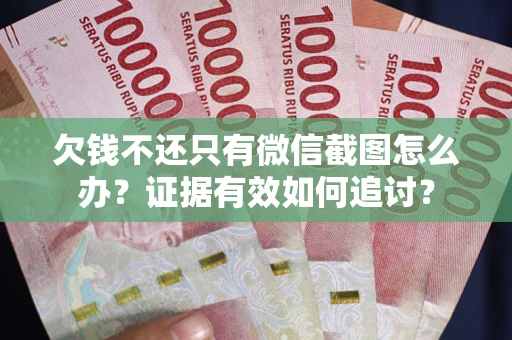 武汉欠钱不还只有微信截图怎么办？证据有效如何追讨？