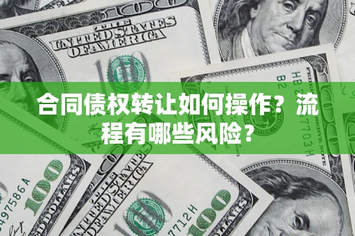 武汉合同债权转让如何操作？流程有哪些风险？