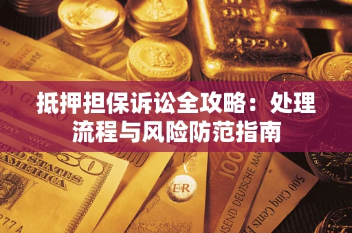 武汉抵押担保诉讼全攻略：处理流程与风险防范指南