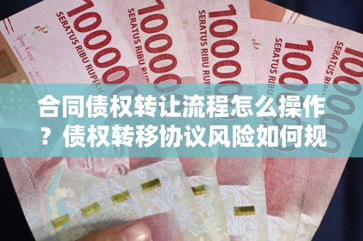 武汉合同债权转让流程怎么操作？债权转移协议风险如何规避？