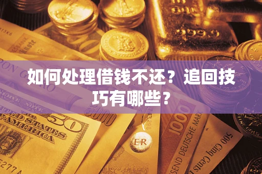 武汉如何处理借钱不还？追回技巧有哪些？