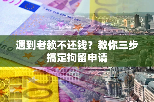 武汉遇到老赖不还钱？教你三步搞定拘留申请