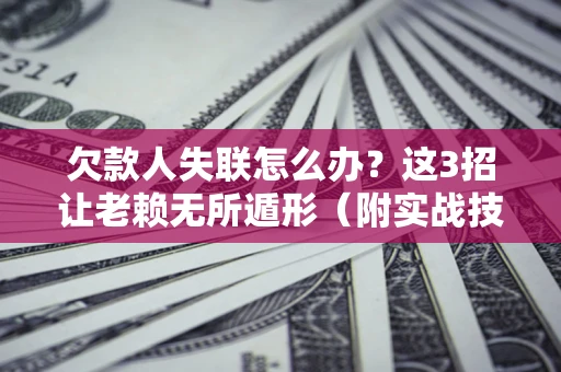 武汉欠款人失联怎么办？这3招让老赖无所遁形（附实战技巧）