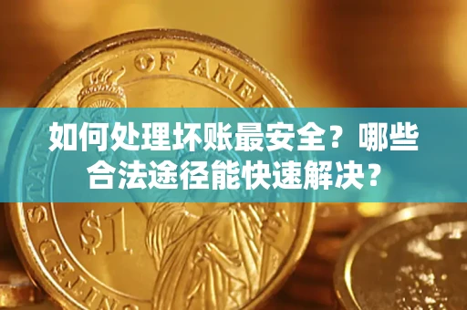 武汉如何处理坏账最安全？哪些合法途径能快速解决？