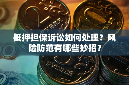 武汉抵押担保诉讼如何处理？风险防范有哪些妙招？