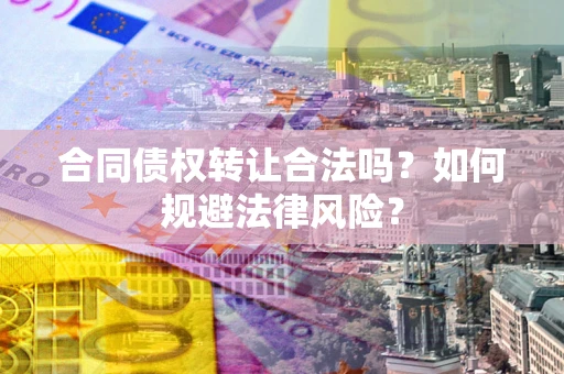 武汉合同债权转让合法吗？如何规避法律风险？