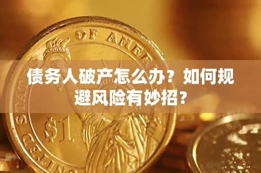 武汉债务人破产怎么办？如何规避风险有妙招？