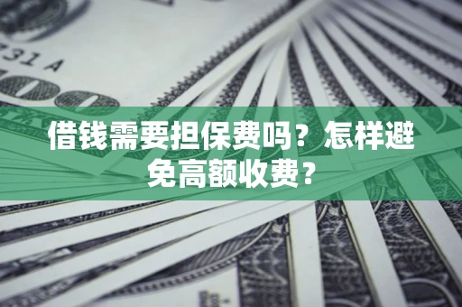 武汉借钱需要担保费吗？怎样避免高额收费？
