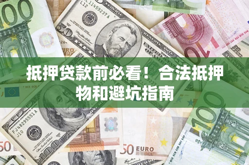 武汉抵押贷款前必看！合法抵押物和避坑指南