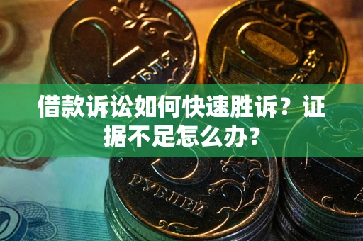 武汉借款诉讼如何快速胜诉？证据不足怎么办？