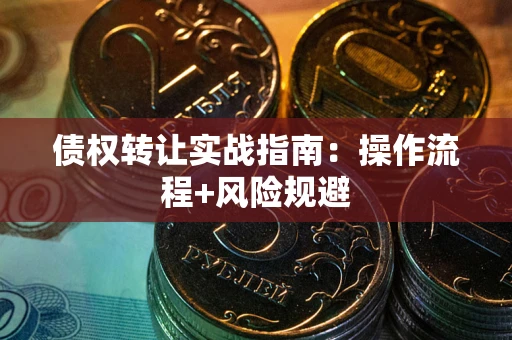 武汉债权转让实战指南：操作流程+风险规避