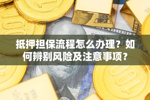 武汉抵押担保流程怎么办理？如何辨别风险及注意事项？