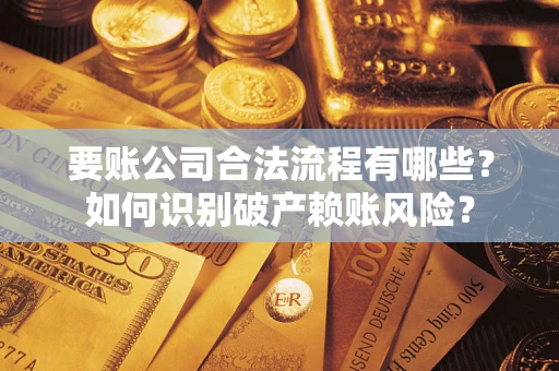 武汉要账公司合法流程有哪些？如何识别破产赖账风险？