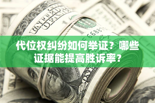 武汉代位权纠纷如何举证？哪些证据能提高胜诉率？