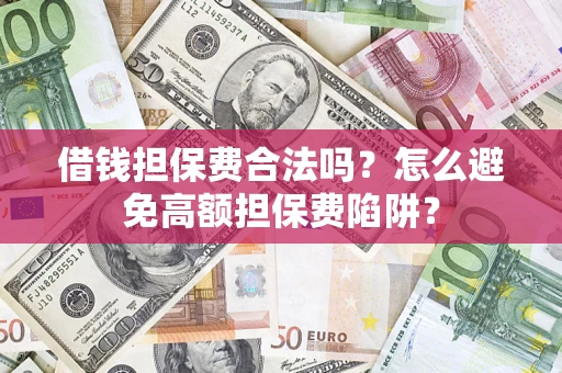 武汉借钱担保费合法吗？怎么避免高额担保费陷阱？