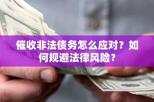 武汉催收非法债务怎么应对？如何规避法律风险？
