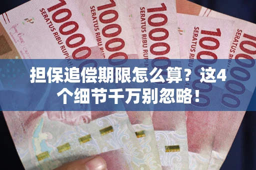 武汉担保追偿期限怎么算?这4个细节千万别忽略! 武汉担保追偿期限怎么算?这4个细节千万别忽略!