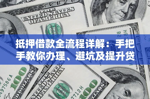 武汉抵押借款全流程详解：手把手教你办理、避坑及提升贷款额度