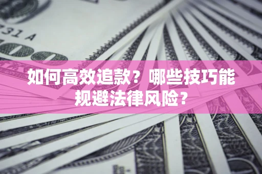 武汉如何高效追款？哪些技巧能规避法律风险？