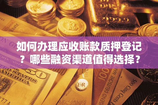 武汉如何办理应收账款质押登记？哪些融资渠道值得选择？