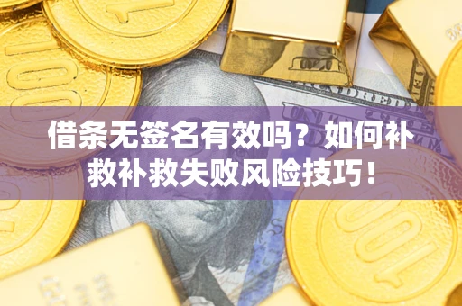 武汉借条无签名有效吗？如何补救补救失败风险技巧！