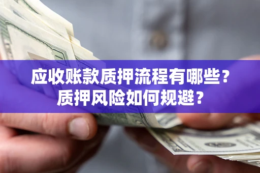 武汉应收账款质押流程有哪些？质押风险如何规避？