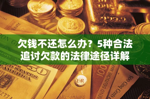 武汉欠钱不还怎么办？5种合法追讨欠款的法律途径详解