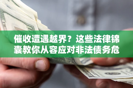 武汉催收遭遇越界？这些法律锦囊教你从容应对非法债务危机