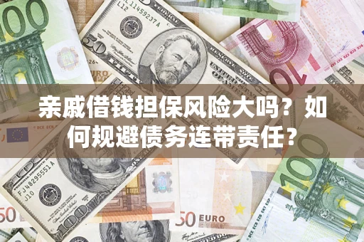 武汉亲戚借钱担保风险大吗？如何规避债务连带责任？