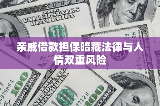 武汉亲戚借款担保暗藏法律与人情双重风险