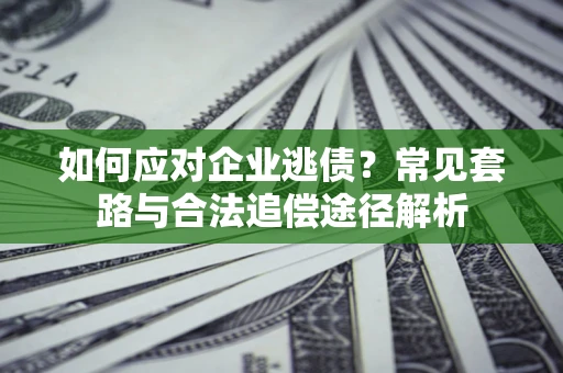 武汉如何应对企业逃债？常见套路与合法追偿途径解析