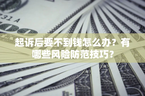 武汉起诉后要不到钱怎么办？有哪些风险防范技巧？
