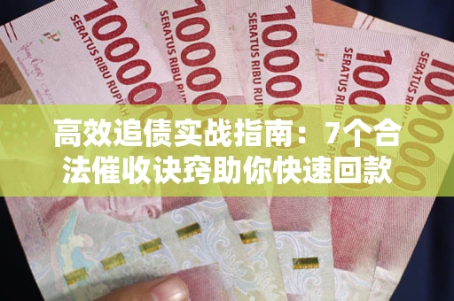 武汉高效追债实战指南：7个合法催收诀窍助你快速回款