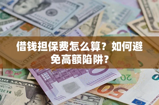 武汉借钱担保费怎么算？如何避免高额陷阱？