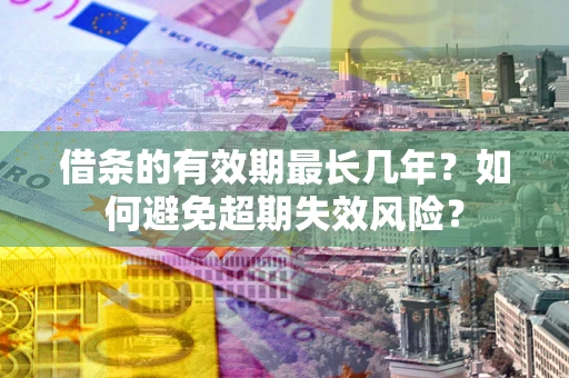 武汉借条的有效期最长几年？如何避免超期失效风险？