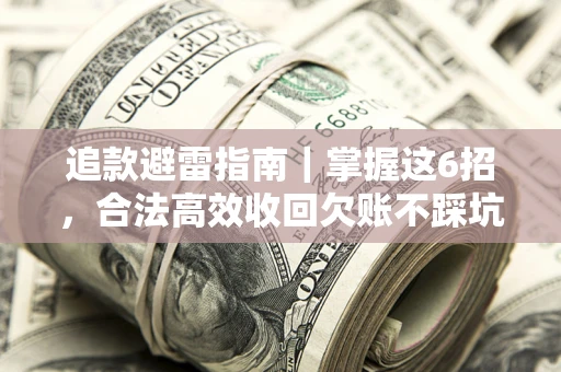 武汉追款避雷指南｜掌握这6招，合法高效收回欠账不踩坑