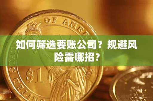 武汉如何筛选要账公司？规避风险需哪招？