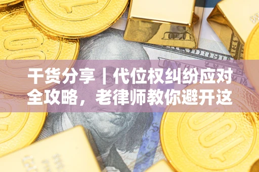 武汉干货分享｜代位权纠纷应对全攻略，老律师教你避开这5大雷区