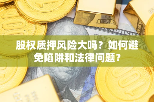 武汉股权质押风险大吗？如何避免陷阱和法律问题？