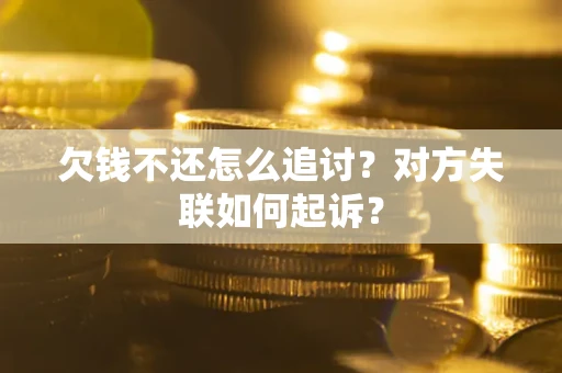 武汉欠钱不还怎么追讨？对方失联如何起诉？