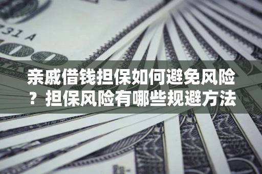 武汉亲戚借钱担保如何避免风险？担保风险有哪些规避方法？