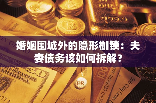 武汉婚姻围城外的隐形枷锁：夫妻债务该如何拆解？