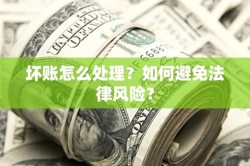 武汉坏账怎么处理？如何避免法律风险？